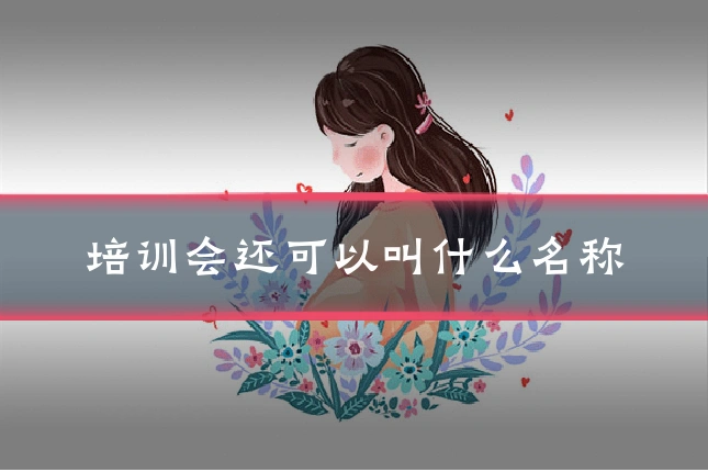 培训会还可以叫什么名称