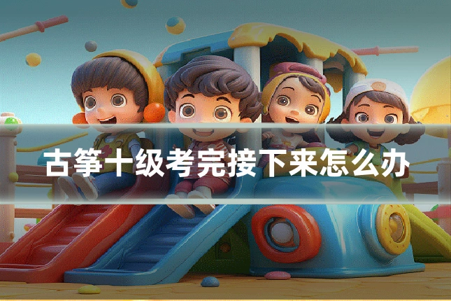 古筝十级考完接下来怎么办