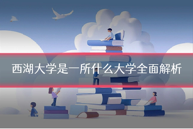 西湖大学是一所什么大学全面解析