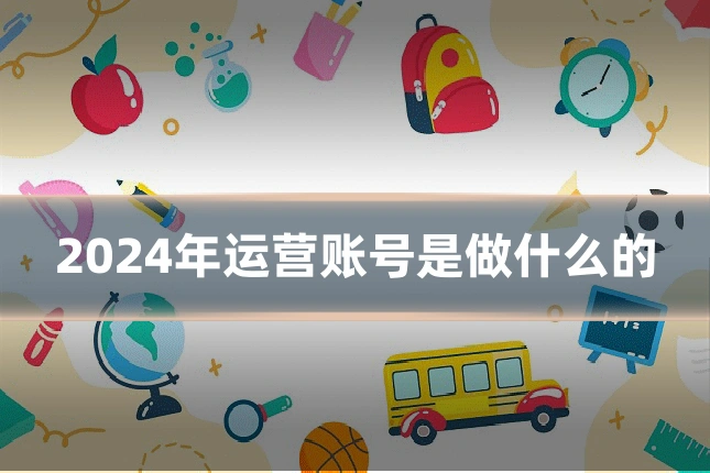2024年运营账号是做什么的