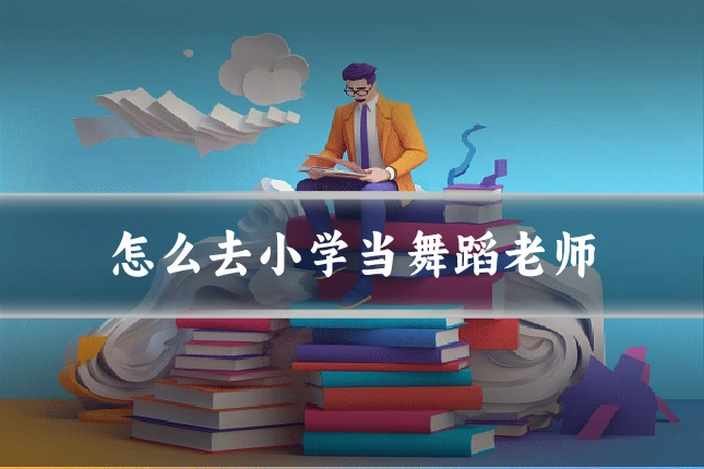 怎么去小学当舞蹈老师