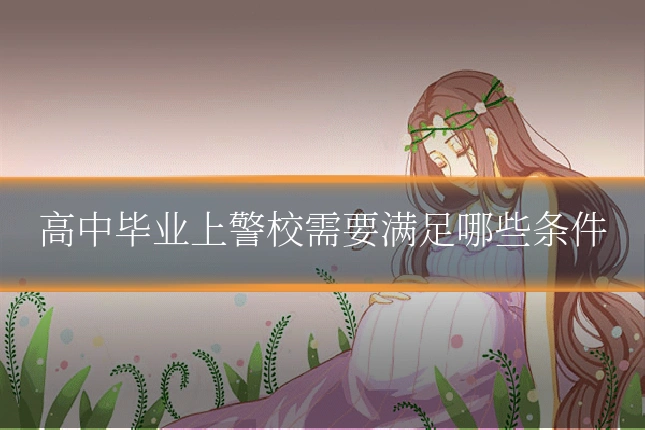 高中毕业上警校需要满足哪些条件
