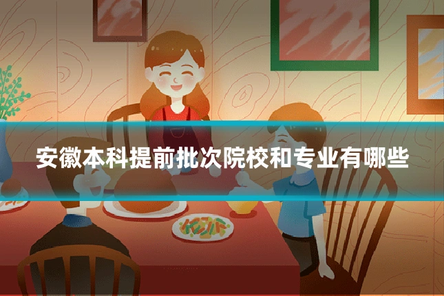 安徽本科提前批次院校和专业有哪些