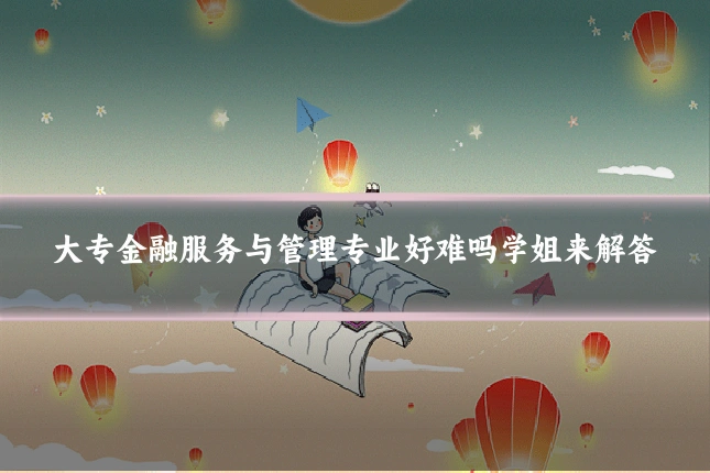 大专金融服务与管理专业好难吗学姐来解答