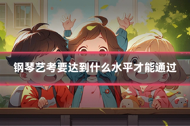 钢琴艺考要达到什么水平才能通过