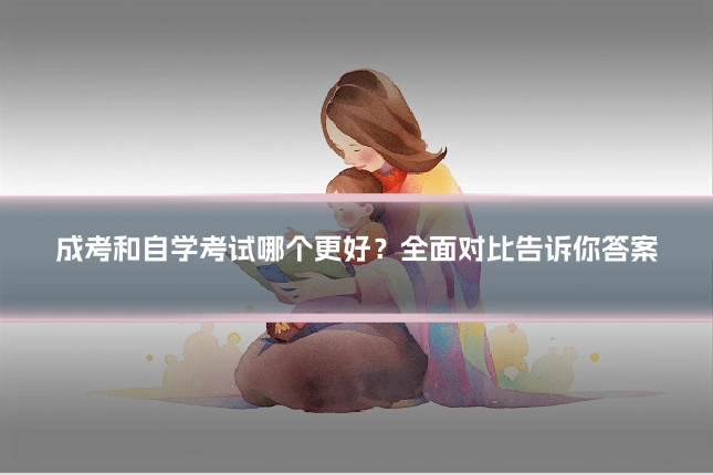 成考和自学考试哪个更好？全面对比告诉你答案