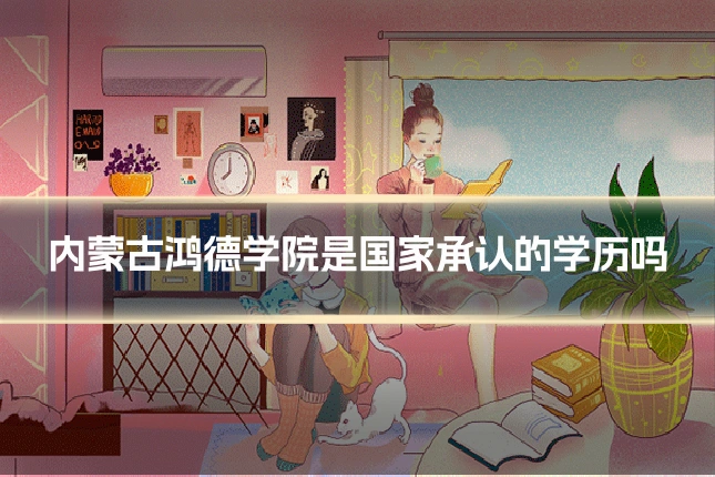 内蒙古鸿德学院是国家承认的学历吗