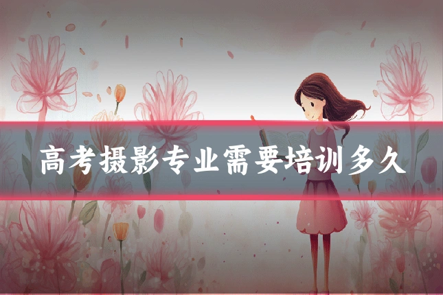 高考摄影专业需要培训多久
