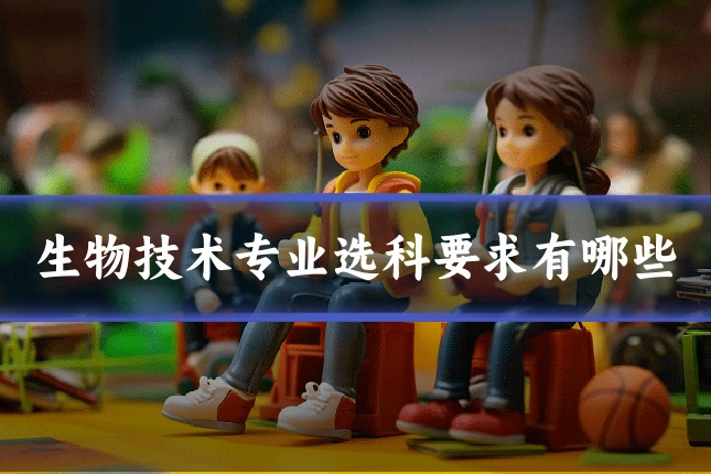生物技术专业选科要求有哪些