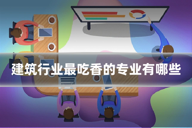 建筑行业最吃香的专业有哪些