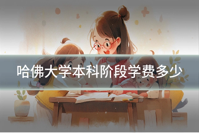 哈佛大学本科阶段学费多少