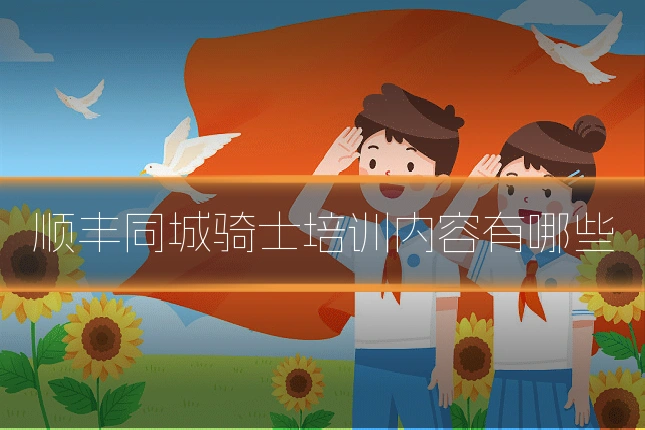 顺丰同城骑士培训内容有哪些