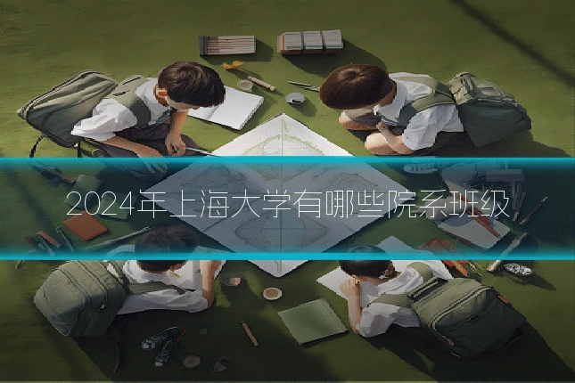 2024年上海大学有哪些院系班级
