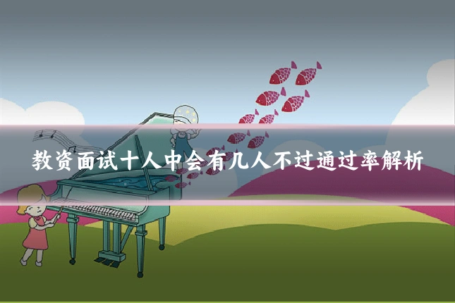 教资面试十人中会有几人不过通过率解析