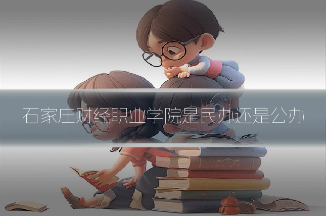 石家庄财经职业学院是民办还是公办