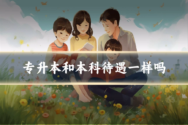 专升本和本科待遇一样吗