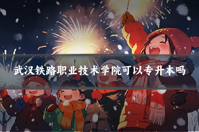 武汉铁路职业技术学院可以专升本吗