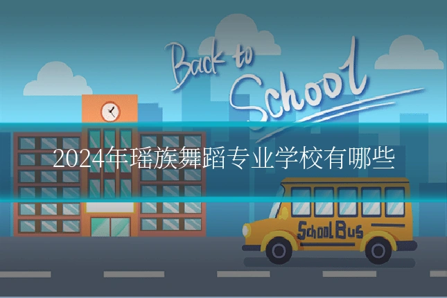 2024年瑶族舞蹈专业学校有哪些