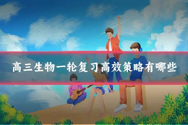 高三生物一轮复习高效策略有哪些