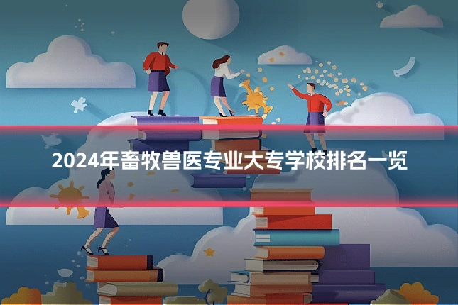2024年畜牧兽医专业大专学校排名一览