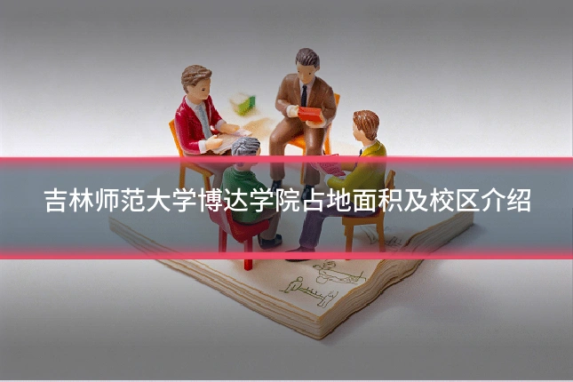 吉林师范大学博达学院占地面积及校区介绍