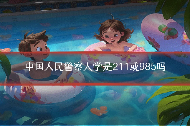 中国人民警察大学是211或985吗