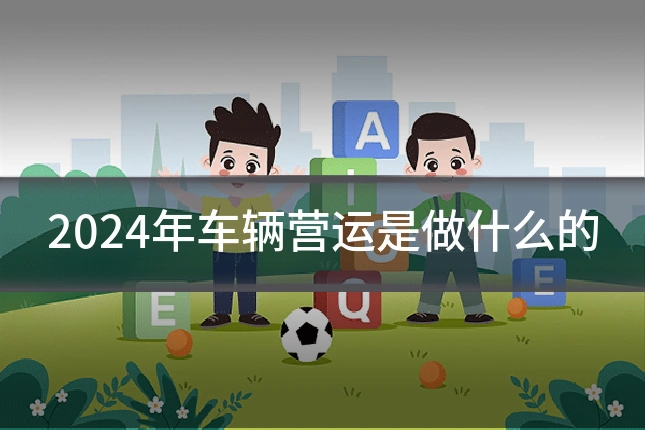 2024年车辆营运是做什么的
