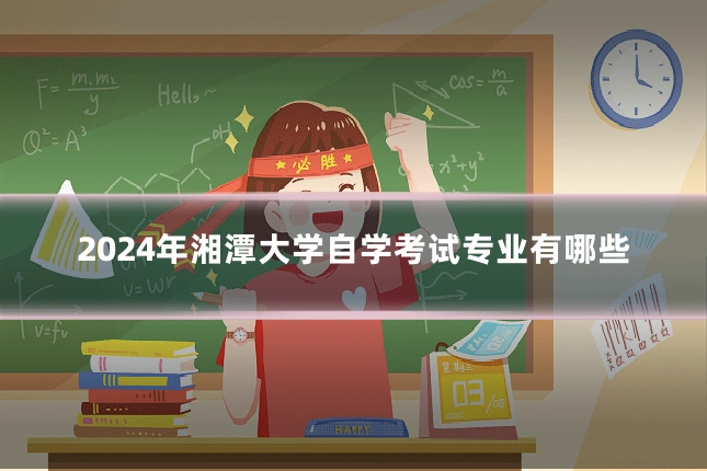 2024年湘潭大学自学考试专业有哪些