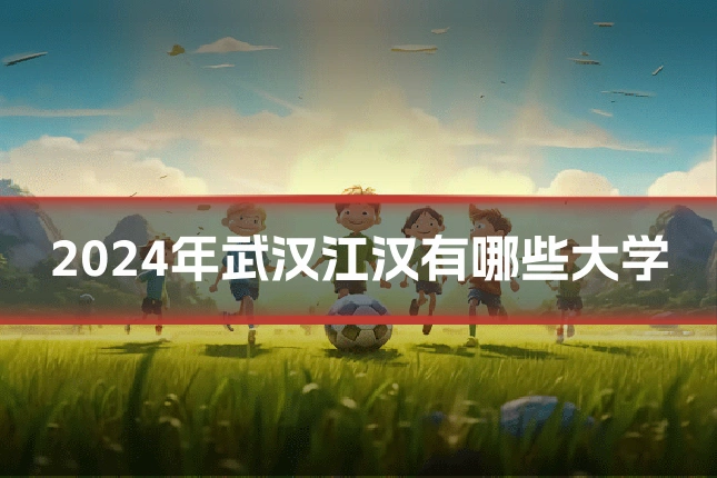 2024年武汉江汉有哪些大学