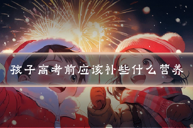 孩子高考前应该补些什么营养