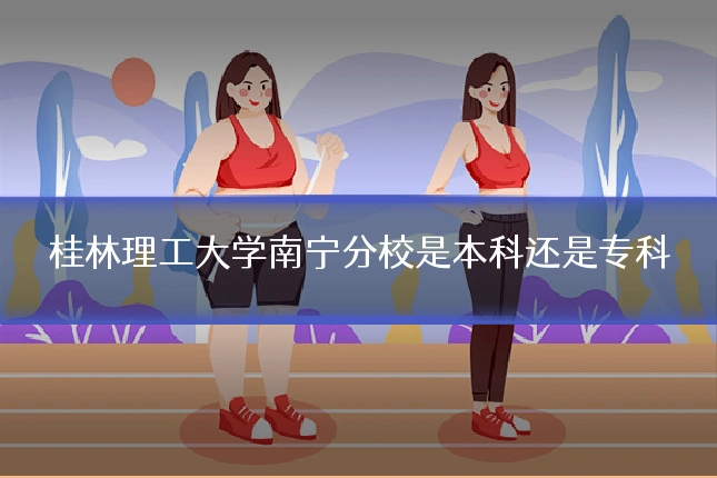 桂林理工大学南宁分校是本科还是专科