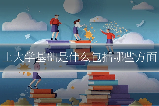 上大学基础是什么包括哪些方面
