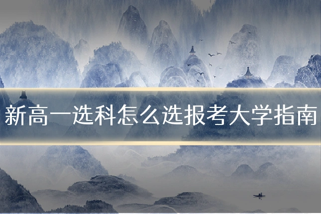 新高一选科怎么选报考大学指南