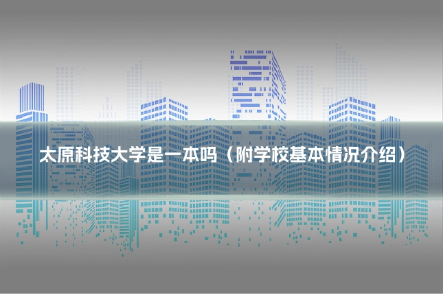 太原科技大学是一本吗（附学校基本情况介绍）