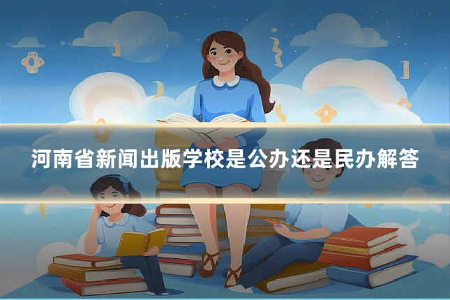 河南省新闻出版学校是公办还是民办解答