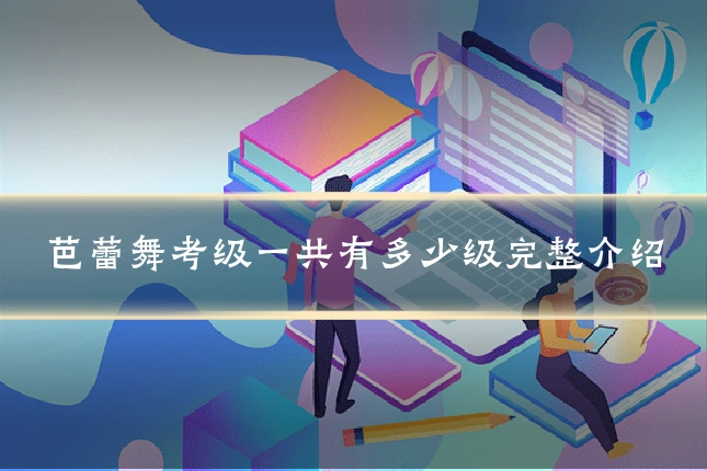 芭蕾舞考级一共有多少级完整介绍