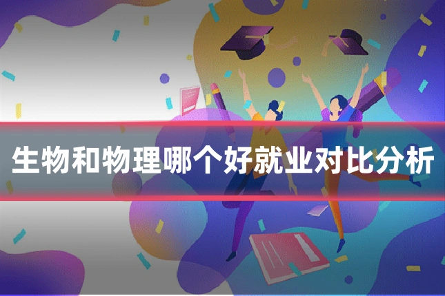 生物和物理哪个好就业对比分析