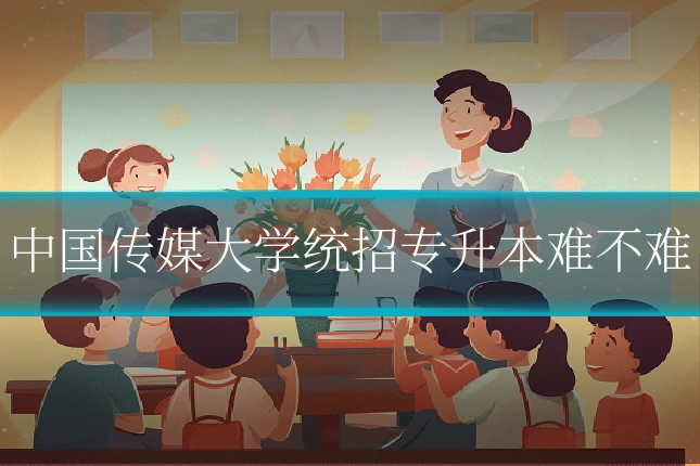 中国传媒大学统招专升本难不难