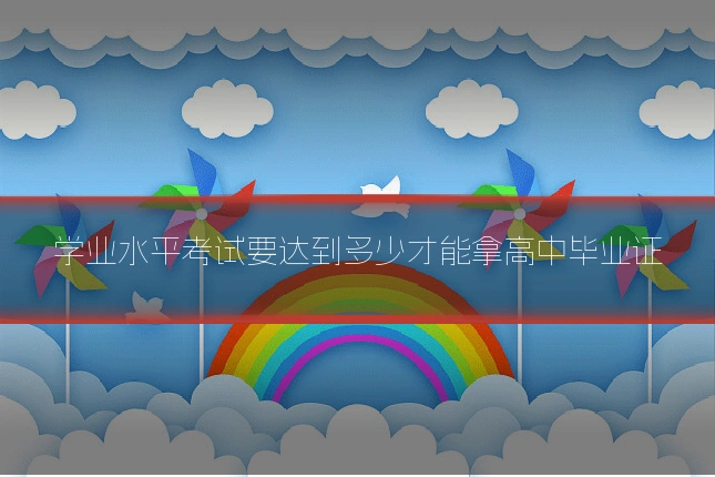 学业水平考试要达到多少才能拿高中毕业证