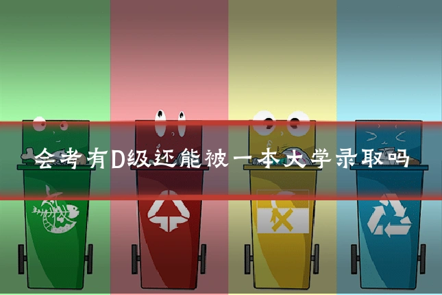 会考有D级还能被一本大学录取吗