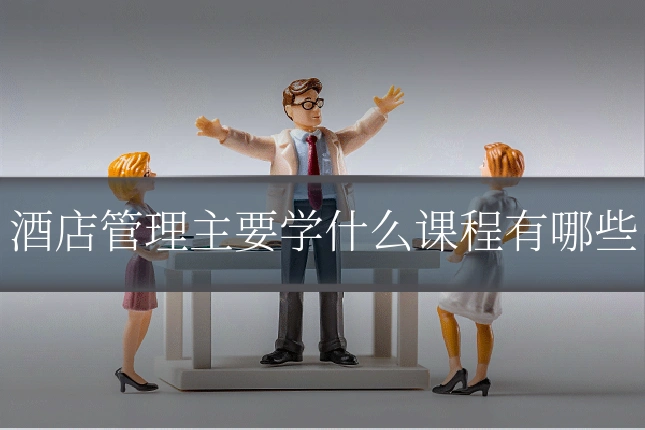 酒店管理主要学什么课程有哪些