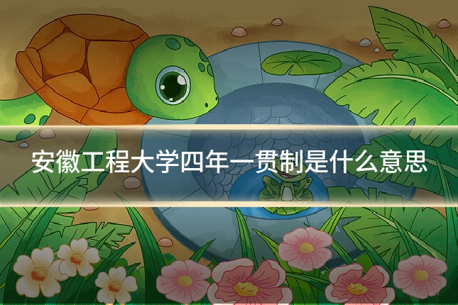 安徽工程大学四年一贯制是什么意思