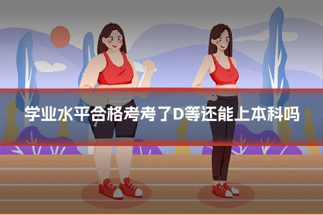 学业水平合格考考了D等还能上本科吗