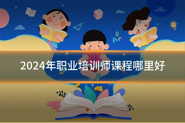 2024年职业培训师课程哪里好