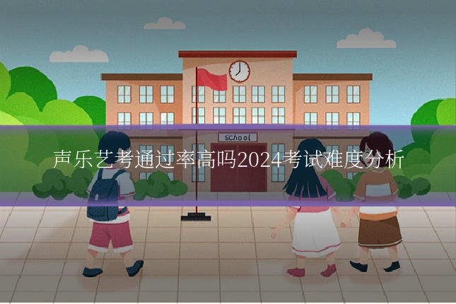 声乐艺考通过率高吗2024考试难度分析