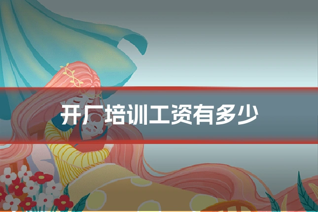 开厂培训工资有多少