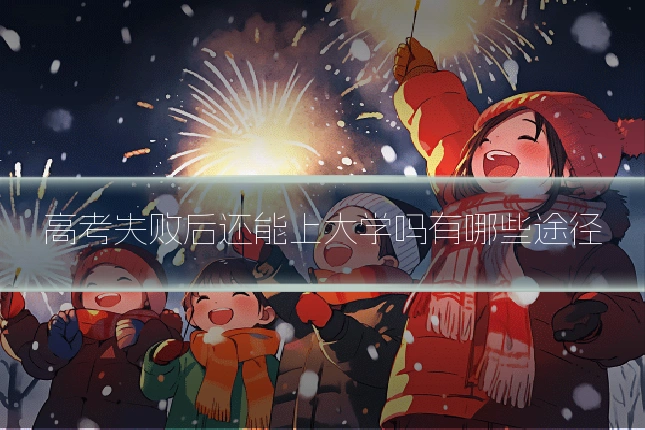 高考失败后还能上大学吗有哪些途径