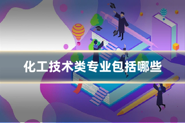 化工技术类专业包括哪些