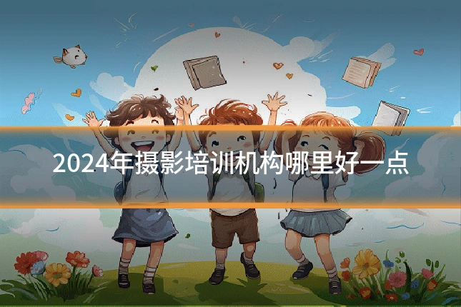 2024年摄影培训机构哪里好一点