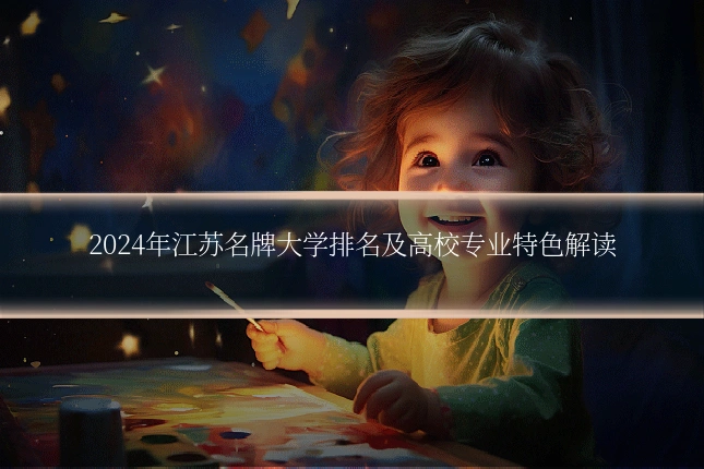 2024年江苏名牌大学排名及高校专业特色解读